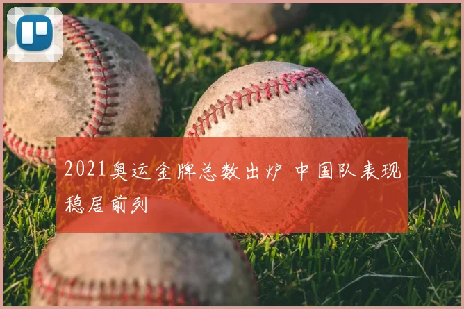 2021奥运金牌总数出炉 中国队表现稳居前列