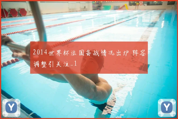 2014世界杯法国备战情况出炉 阵容调整引关注_1