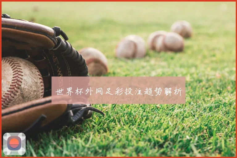 世界杯外网足彩投注趋势解析