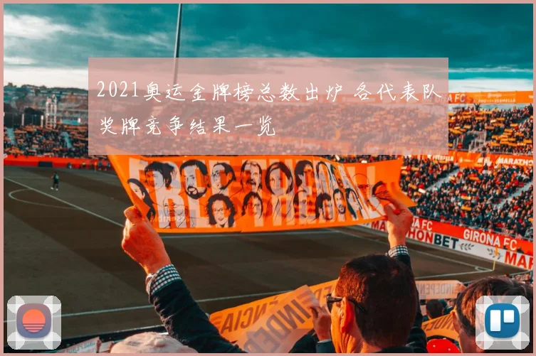 2021奥运金牌榜总数出炉 各代表队奖牌竞争结果一览