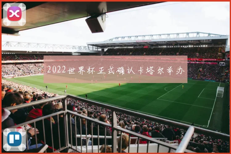 2022世界杯正式确认卡塔尔举办