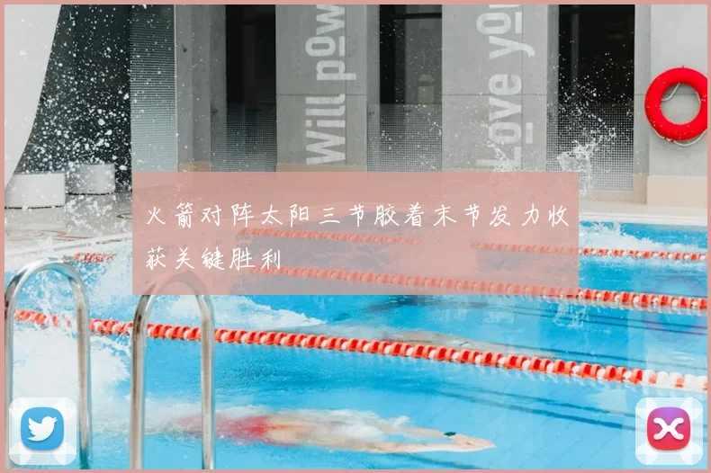 火箭对阵太阳三节胶着末节发力收获关键胜利