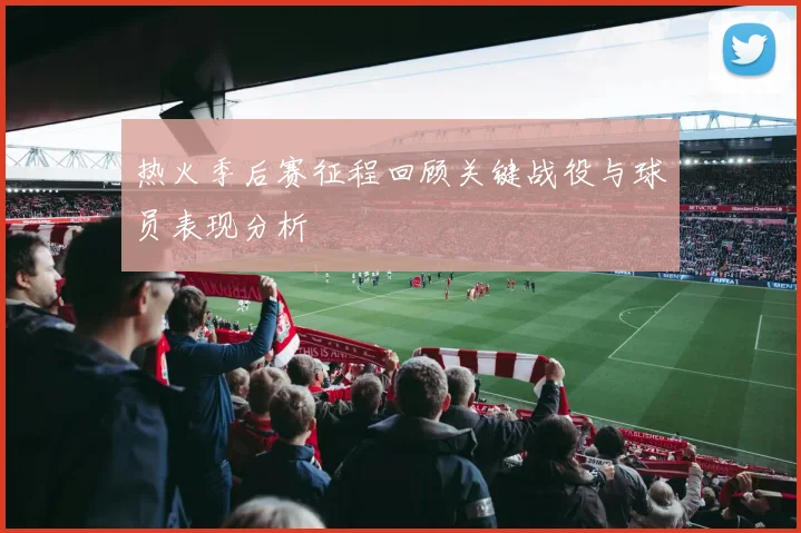 热火季后赛征程回顾关键战役与球员表现分析