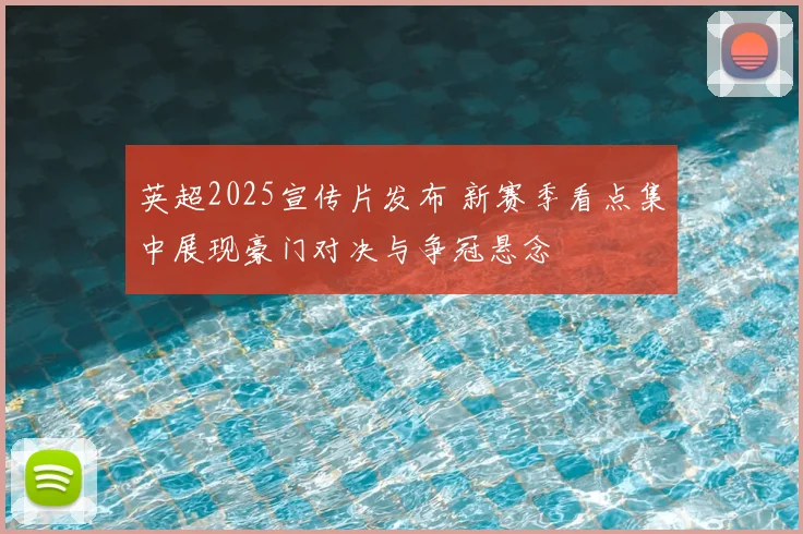 英超2025宣传片发布 新赛季看点集中展现豪门对决与争冠悬念