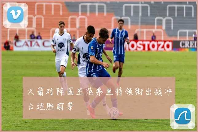 火箭对阵国王范弗里特领衔出战冲击连胜前景