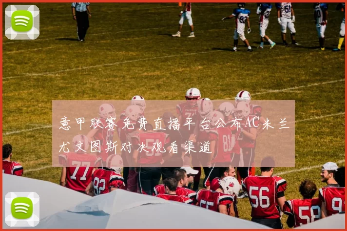 意甲联赛免费直播平台公布AC米兰尤文图斯对决观看渠道