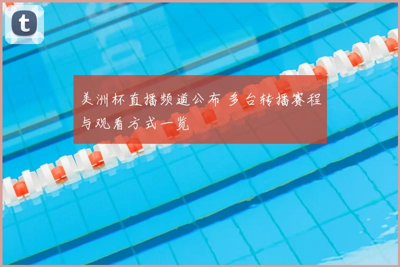 美洲杯直播频道公布 多台转播赛程与观看方式一览