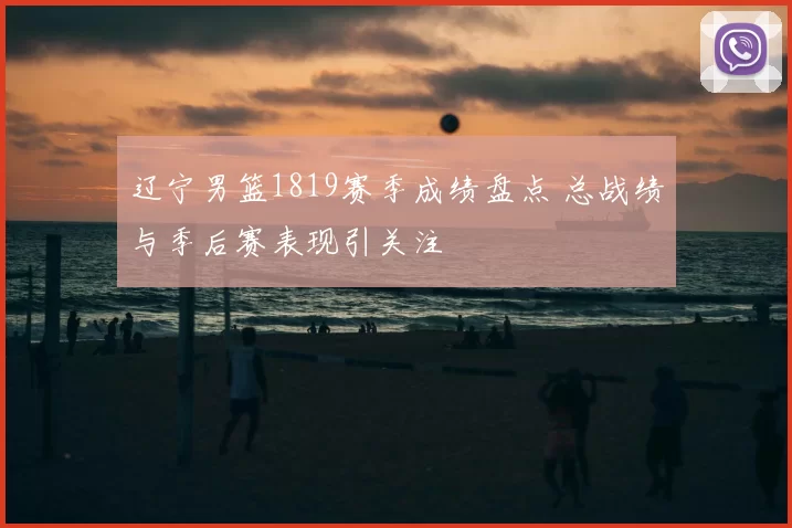 辽宁男篮1819赛季成绩盘点 总战绩与季后赛表现引关注