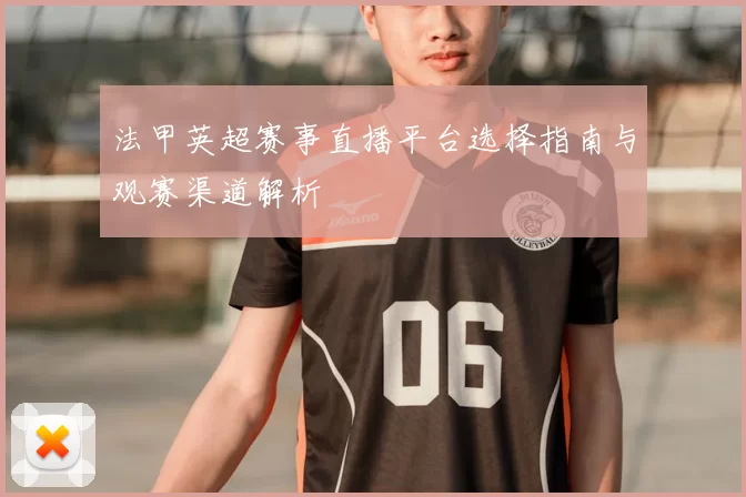 法甲英超赛事直播平台选择指南与观赛渠道解析