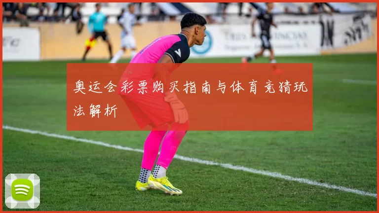 奥运会彩票购买指南与体育竞猜玩法解析