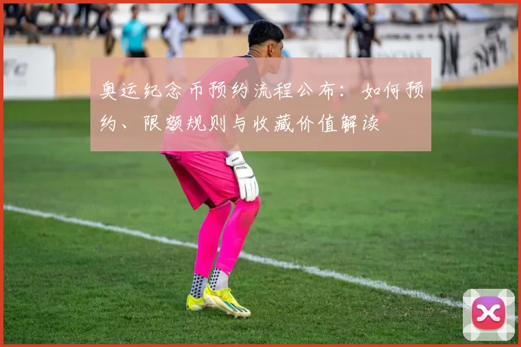 奥运纪念币预约流程公布：如何预约、限额规则与收藏价值解读