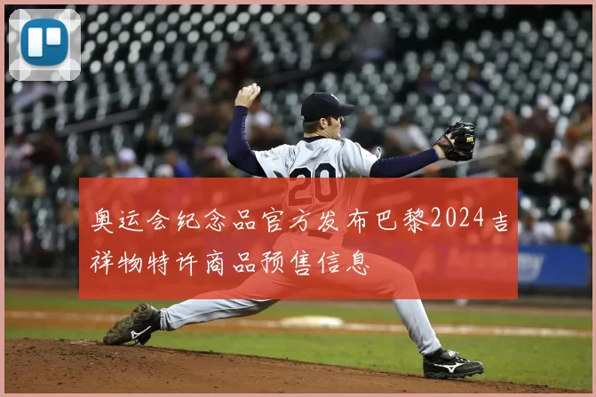 奥运会纪念品官方发布巴黎2024吉祥物特许商品预售信息