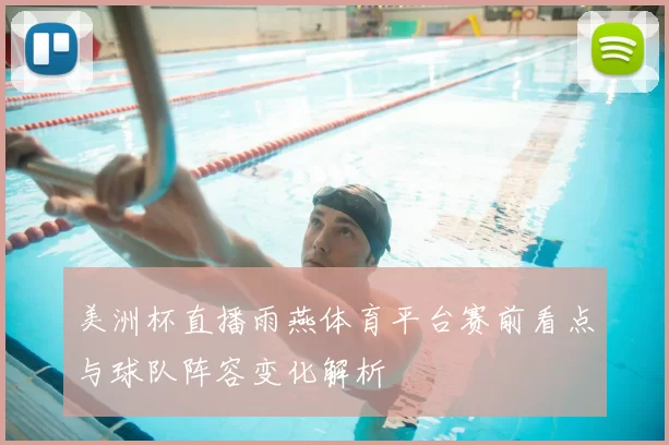 美洲杯直播雨燕体育平台赛前看点与球队阵容变化解析
