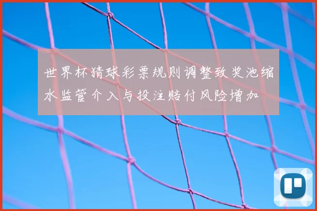 世界杯猜球彩票规则调整致奖池缩水监管介入与投注赔付风险增加