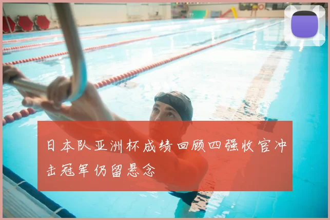 日本队亚洲杯成绩回顾四强收官冲击冠军仍留悬念