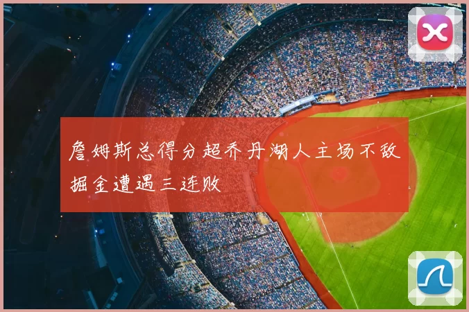 詹姆斯总得分超乔丹湖人主场不敌掘金遭遇三连败