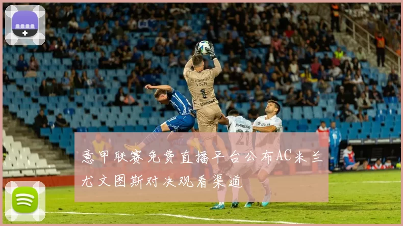 意甲联赛免费直播平台公布AC米兰尤文图斯对决观看渠道