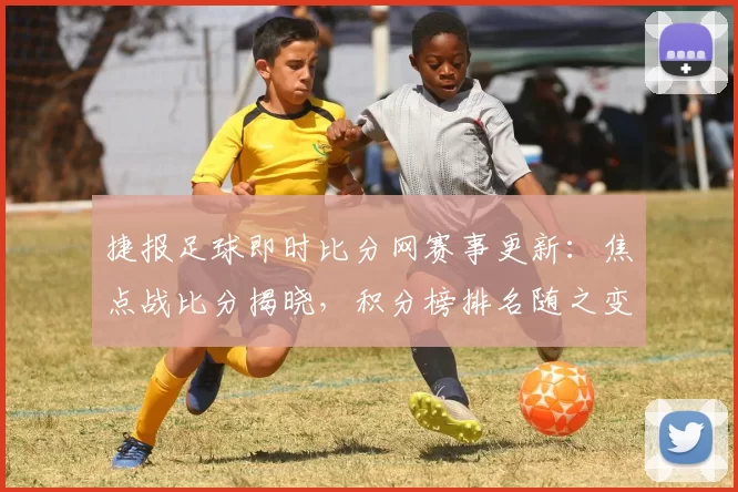 捷报足球即时比分网赛事更新：焦点战比分揭晓，积分榜排名随之变化