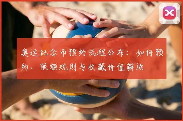 奥运纪念币预约流程公布：如何预约、限额规则与收藏价值解读