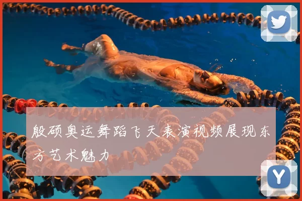 殷硕奥运舞蹈飞天表演视频展现东方艺术魅力