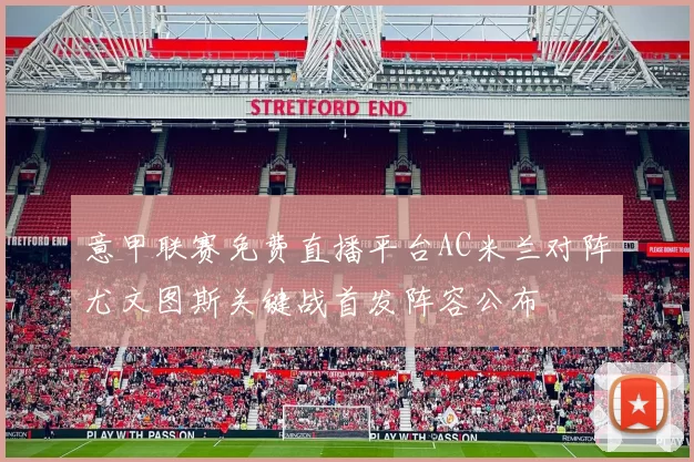 意甲联赛免费直播平台AC米兰对阵尤文图斯关键战首发阵容公布