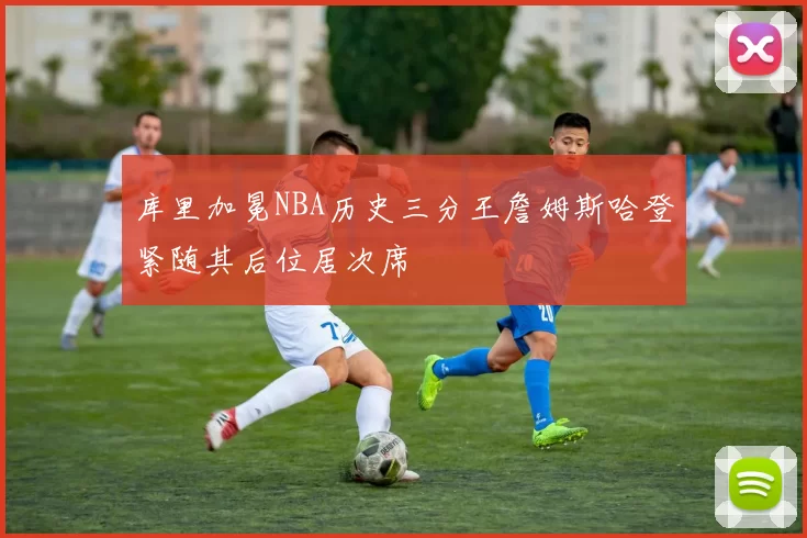 库里加冕NBA历史三分王詹姆斯哈登紧随其后位居次席