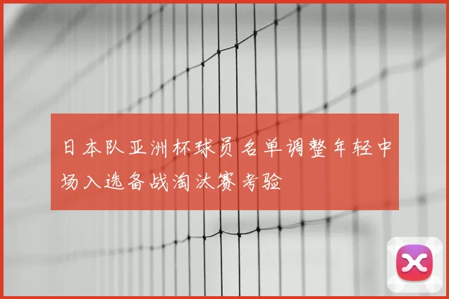 日本队亚洲杯球员名单调整年轻中场入选备战淘汰赛考验