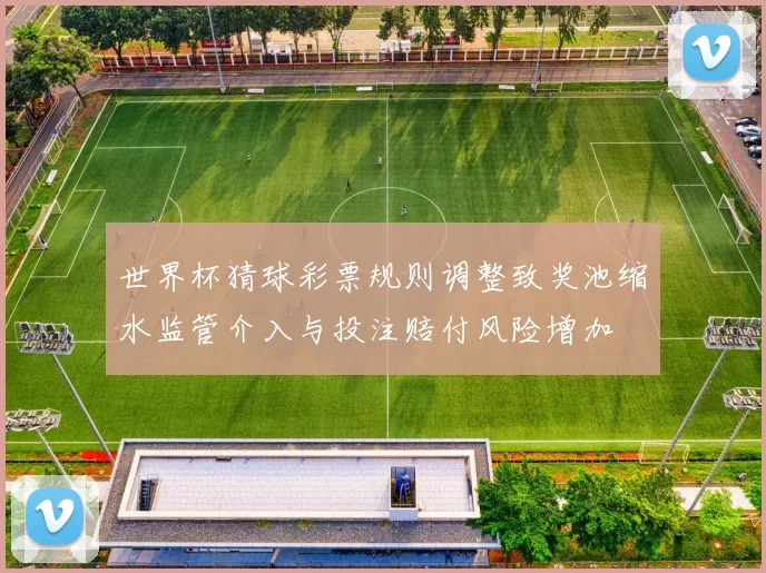 世界杯猜球彩票规则调整致奖池缩水监管介入与投注赔付风险增加