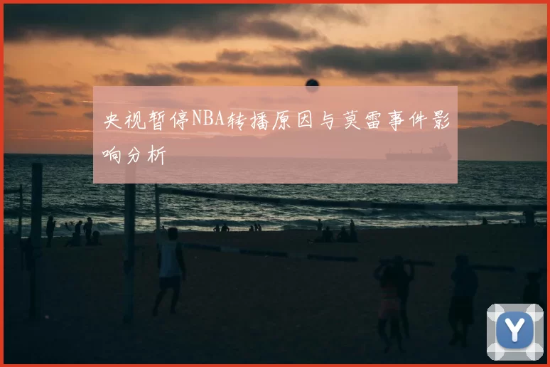 央视暂停NBA转播原因与莫雷事件影响分析