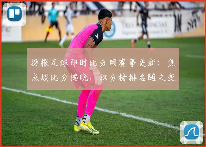 捷报足球即时比分网赛事更新：焦点战比分揭晓，积分榜排名随之变化